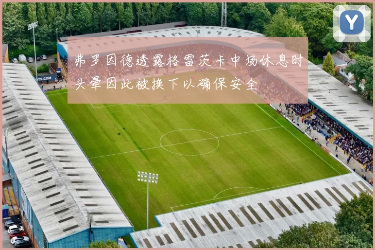 弗罗因德透露格雷茨卡中场休息时头晕因此被换下以确保安全
