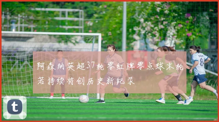 阿森纳英超37轮零红牌零点球末轮若持续将创历史新纪录