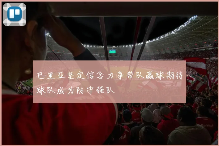 巴里亚坚定信念力争带队赢球期待球队成为防守强队