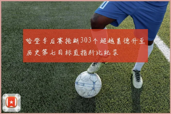 哈登季后赛抢断303个超越基德升至历史第七目标直指科比纪录