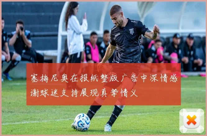 塞梅尼奥在报纸整版广告中深情感谢球迷支持展现真挚情义