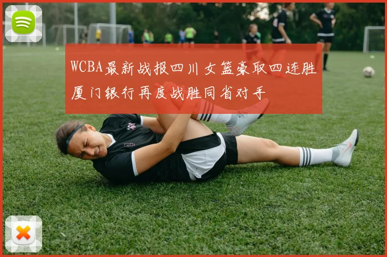 WCBA最新战报四川女篮豪取四连胜厦门银行再度战胜同省对手