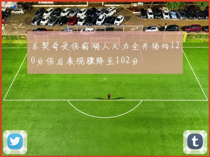 东契奇受伤前湖人火力全开场均120分伤后表现骤降至102分